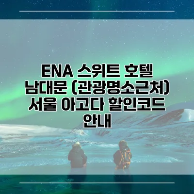 ENA 스위트 호텔 남대문 (관광명소근처) 서울 아고다 할인코드 안내