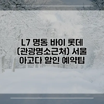 L7 명동 바이 롯데 (관광명소근처) 서울 아고다 할인 예약팁