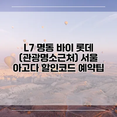 L7 명동 바이 롯데 (관광명소근처) 서울 아고다 할인코드 예약팁