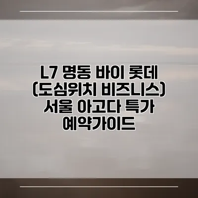 L7 명동 바이 롯데 (도심위치 비즈니스) 서울 아고다 특가 예약가이드