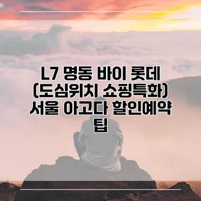 L7 명동 바이 롯데 (도심위치 쇼핑특화) 서울 아고다 할인예약 팁