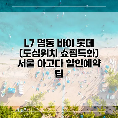 L7 명동 바이 롯데 (도심위치 쇼핑특화) 서울 아고다 할인예약 팁