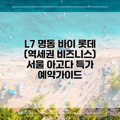 L7 명동 바이 롯데 (역세권 비즈니스) 서울 아고다 특가 예약가이드