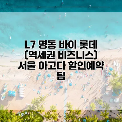 L7 명동 바이 롯데 (역세권 비즈니스) 서울 아고다 할인예약 팁