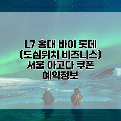 L7 홍대 바이 롯데 (도심위치 비즈니스) 서울 아고다 쿠폰 예약정보