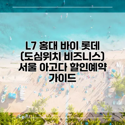 L7 홍대 바이 롯데 (도심위치 비즈니스) 서울 아고다 할인예약 가이드