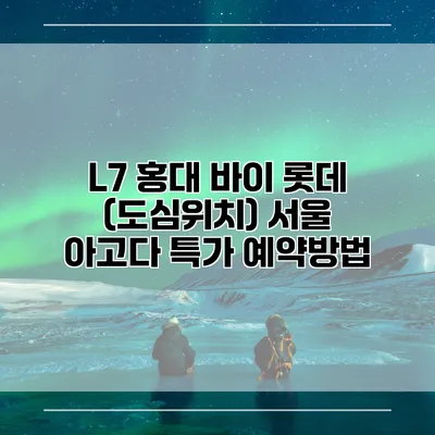 L7 홍대 바이 롯데 (도심위치) 서울 아고다 특가 예약방법