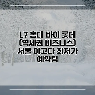 L7 홍대 바이 롯데 (역세권 비즈니스) 서울 아고다 최저가 예약팁