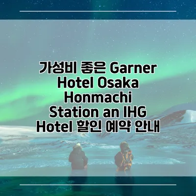 가성비 좋은 Garner Hotel Osaka Honmachi Station an IHG Hotel 할인 예약 안내