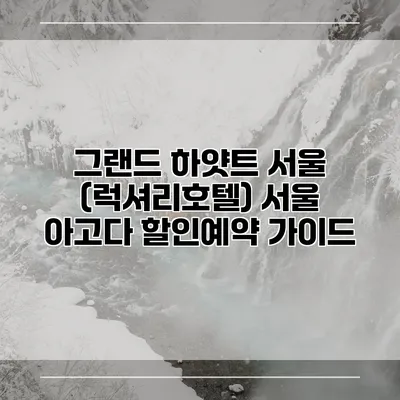 그랜드 하얏트 서울 (럭셔리호텔) 서울 아고다 할인예약 가이드