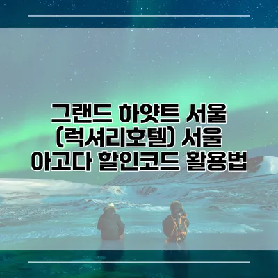 그랜드 하얏트 서울 (럭셔리호텔) 서울 아고다 할인코드 활용법