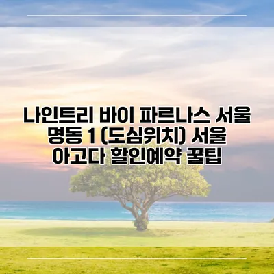 나인트리 바이 파르나스 서울 명동 1 (도심위치) 서울 아고다 할인예약 꿀팁
