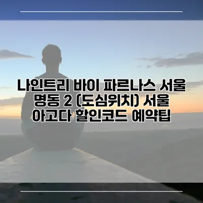 나인트리 바이 파르나스 서울 명동 2 (도심위치) 서울 아고다 할인코드 예약팁