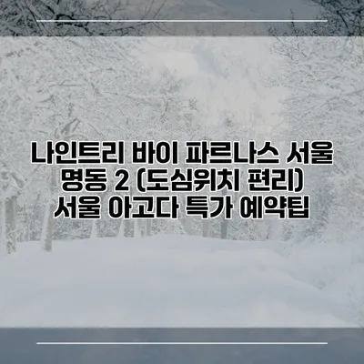 나인트리 바이 파르나스 서울 명동 2 (도심위치 편리) 서울 아고다 특가 예약팁