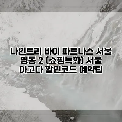 나인트리 바이 파르나스 서울 명동 2 (쇼핑특화) 서울 아고다 할인코드 예약팁