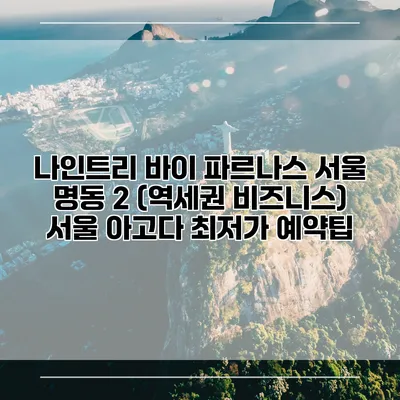 나인트리 바이 파르나스 서울 명동 2 (역세권 비즈니스) 서울 아고다 최저가 예약팁