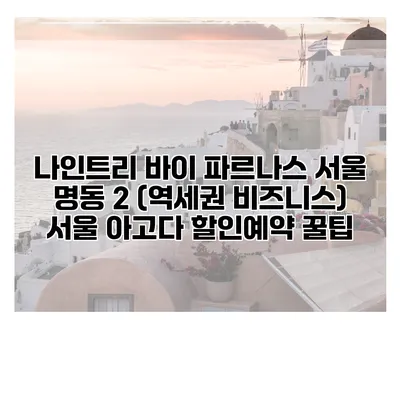 나인트리 바이 파르나스 서울 명동 2 (역세권 비즈니스) 서울 아고다 할인예약 꿀팁