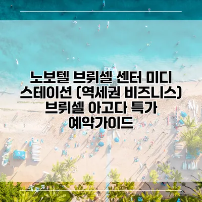 노보텔 브뤼셀 센터 미디 스테이션 (역세권 비즈니스) 브뤼셀 아고다 특가 예약가이드