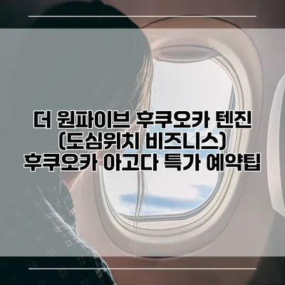 더 원파이브 후쿠오카 텐진 (도심위치 비즈니스) 후쿠오카 아고다 특가 예약팁