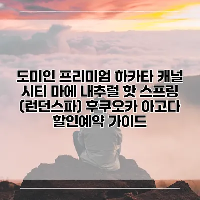 도미인 프리미엄 하카타 캐널 시티 마에 내추럴 핫 스프링 (런던스파) 후쿠오카 아고다 할인예약 가이드