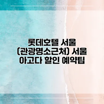 롯데호텔 서울 (관광명소근처) 서울 아고다 할인 예약팁