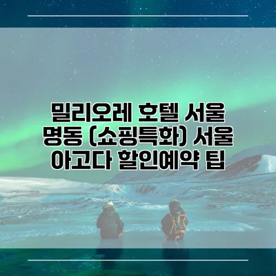 밀리오레 호텔 서울 명동 (쇼핑특화) 서울 아고다 할인예약 팁