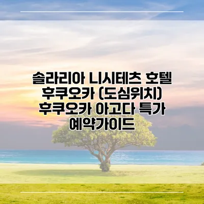 솔라리아 니시테츠 호텔 후쿠오카 (도심위치) 후쿠오카 아고다 특가 예약가이드