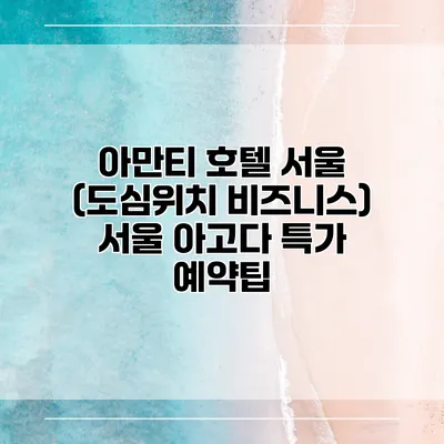 아만티 호텔 서울 (도심위치 비즈니스) 서울 아고다 특가 예약팁