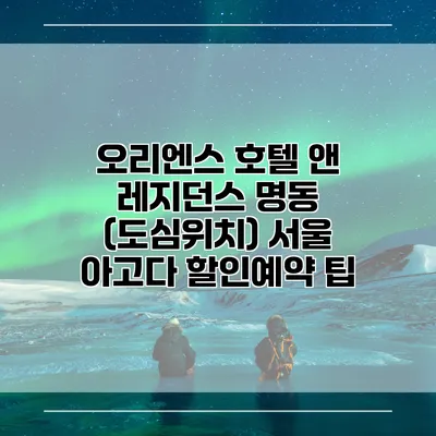 오리엔스 호텔 앤 레지던스 명동 (도심위치) 서울 아고다 할인예약 팁