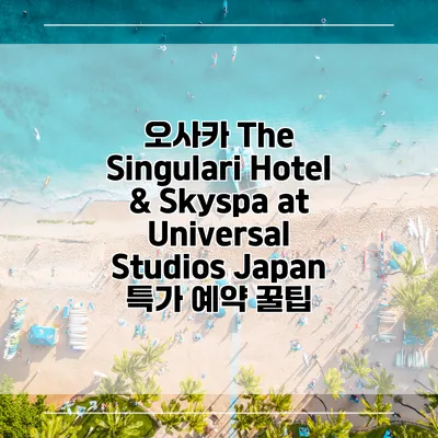 오사카 The Singulari Hotel & Skyspa at Universal Studios Japan 특가 예약 꿀팁
