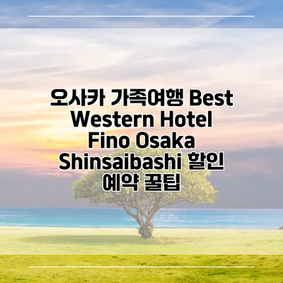 오사카 가족여행 Best Western Hotel Fino Osaka Shinsaibashi 할인 예약 꿀팁