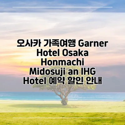 오사카 가족여행 Garner Hotel Osaka Honmachi Midosuji an IHG Hotel 예약 할인 안내