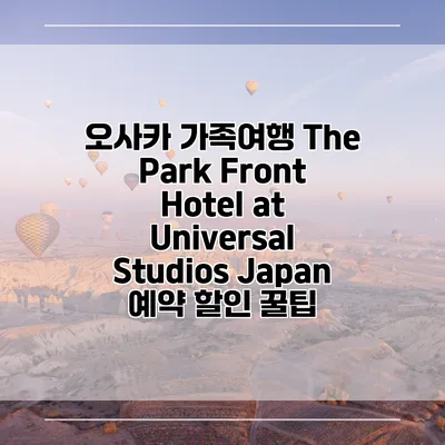 오사카 가족여행 The Park Front Hotel at Universal Studios Japan 예약 할인 꿀팁