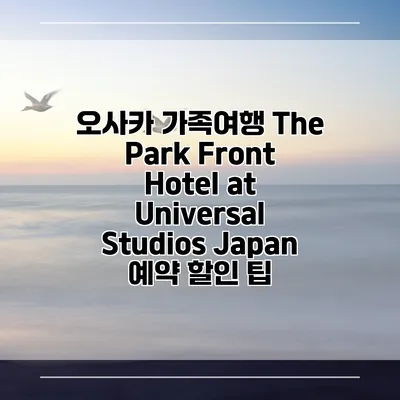 오사카 가족여행 The Park Front Hotel at Universal Studios Japan 예약 할인 팁