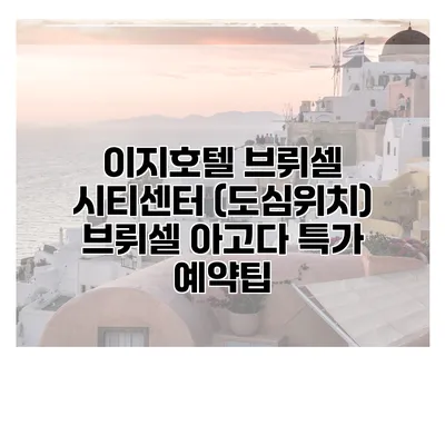 이지호텔 브뤼셀 시티센터 (도심위치) 브뤼셀 아고다 특가 예약팁