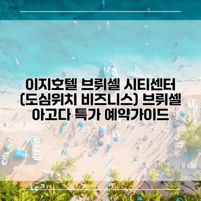 이지호텔 브뤼셀 시티센터 (도심위치 비즈니스) 브뤼셀 아고다 특가 예약가이드
