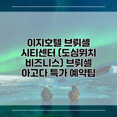 이지호텔 브뤼셀 시티센터 (도심위치 비즈니스) 브뤼셀 아고다 특가 예약팁