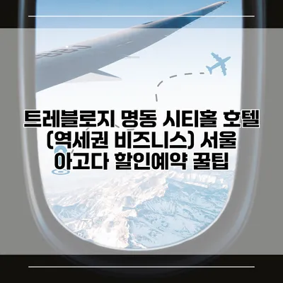 트레블로지 명동 시티홀 호텔 (역세권 비즈니스) 서울 아고다 할인예약 꿀팁
