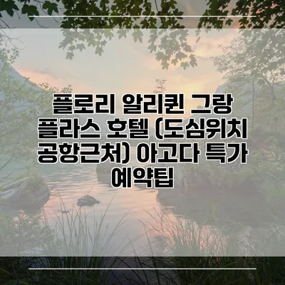 플로리 알리퀸 그랑 플라스 호텔 (도심위치 공항근처) 아고다 특가 예약팁