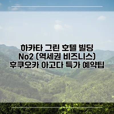 하카타 그린 호텔 빌딩 No2 (역세권 비즈니스) 후쿠오카 아고다 특가 예약팁