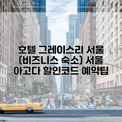 호텔 그레이스리 서울 (비즈니스 숙소) 서울 아고다 할인코드 예약팁