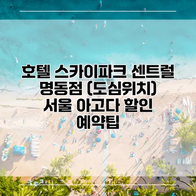 호텔 스카이파크 센트럴 명동점 (도심위치) 서울 아고다 할인 예약팁