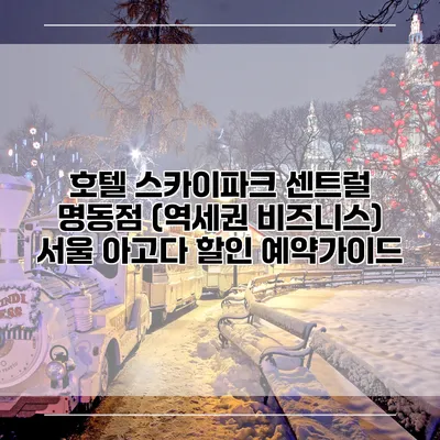 호텔 스카이파크 센트럴 명동점 (역세권 비즈니스) 서울 아고다 할인 예약가이드