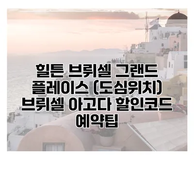힐튼 브뤼셀 그랜드 플레이스 (도심위치) 브뤼셀 아고다 할인코드 예약팁