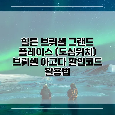 힐튼 브뤼셀 그랜드 플레이스 (도심위치) 브뤼셀 아고다 할인코드 활용법